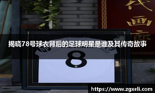 揭晓78号球衣背后的足球明星是谁及其传奇故事